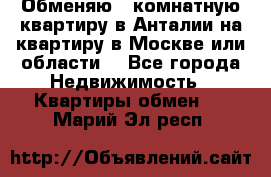 Обменяю 3 комнатную квартиру в Анталии на квартиру в Москве или области  - Все города Недвижимость » Квартиры обмен   . Марий Эл респ.